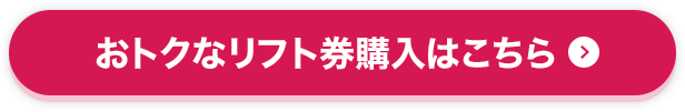 おトクなリフト券購入はこちら